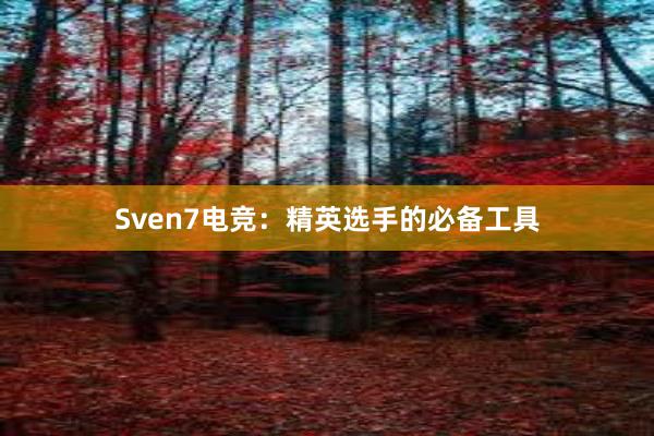 Sven7电竞：精英选手的必备工具