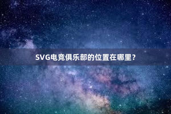 SVG电竞俱乐部的位置在哪里？