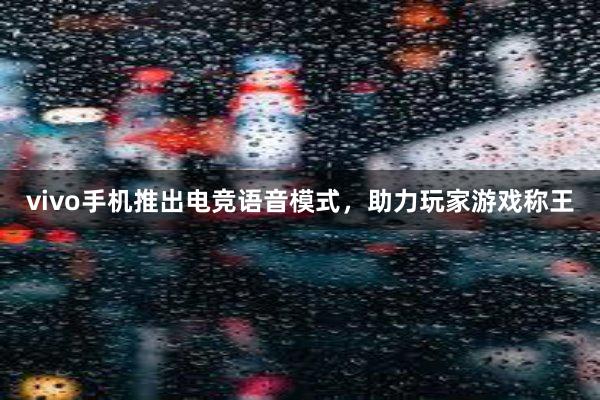 vivo手机推出电竞语音模式，助力玩家游戏称王