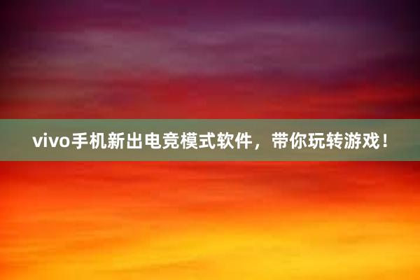 vivo手机新出电竞模式软件，带你玩转游戏！