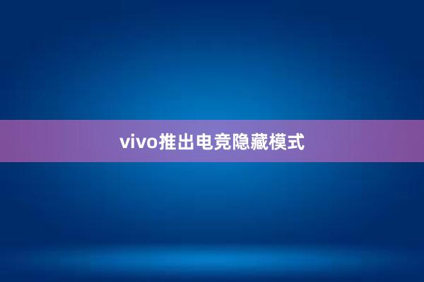 vivo推出电竞隐藏模式