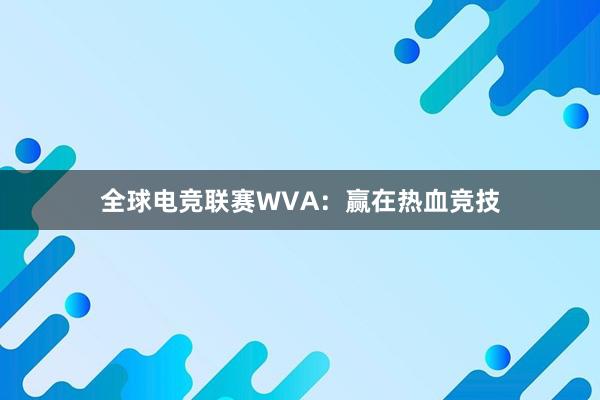 全球电竞联赛WVA：赢在热血竞技