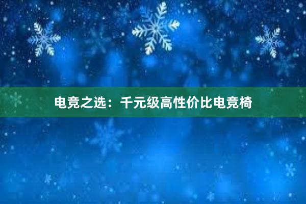 电竞之选：千元级高性价比电竞椅