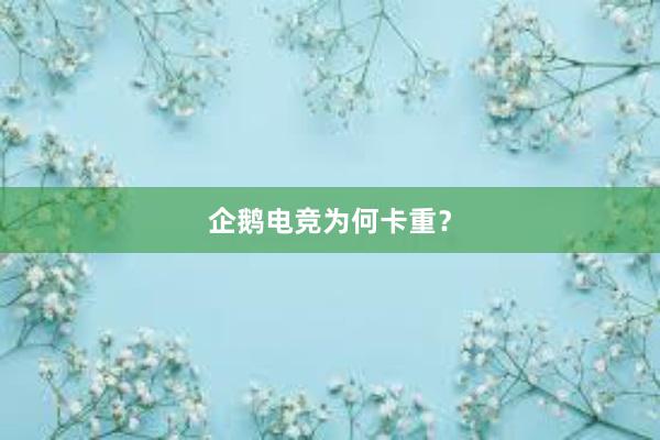 企鹅电竞为何卡重？