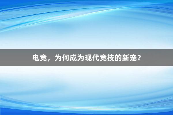 电竞，为何成为现代竞技的新宠？