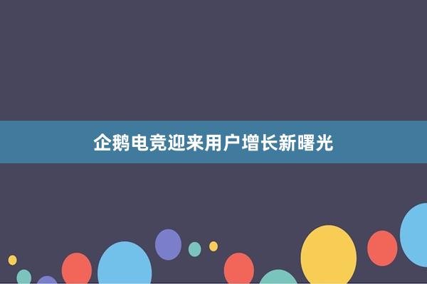 企鹅电竞迎来用户增长新曙光