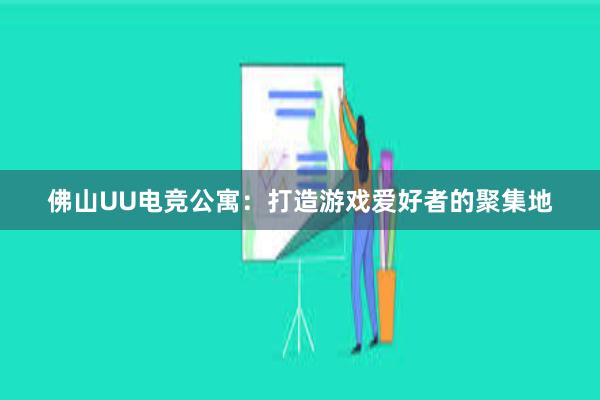 佛山UU电竞公寓：打造游戏爱好者的聚集地