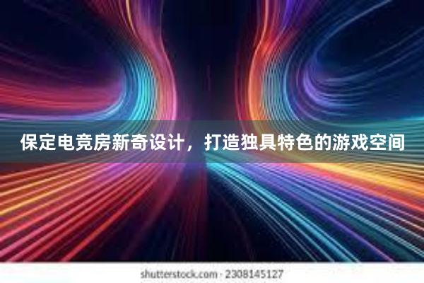 保定电竞房新奇设计，打造独具特色的游戏空间