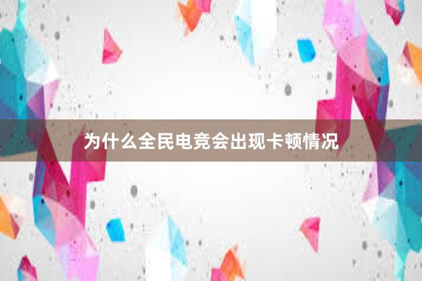 为什么全民电竞会出现卡顿情况