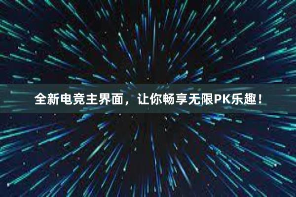 全新电竞主界面，让你畅享无限PK乐趣！