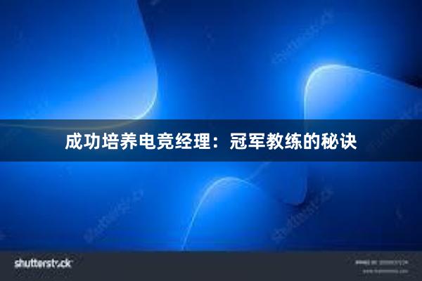 成功培养电竞经理：冠军教练的秘诀