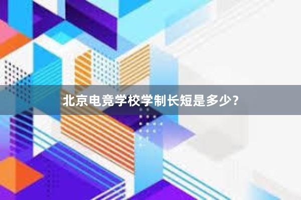 北京电竞学校学制长短是多少？