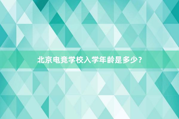 北京电竞学校入学年龄是多少？