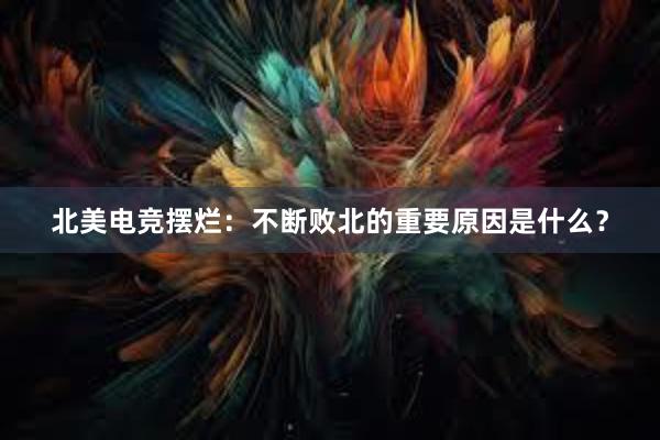 北美电竞摆烂：不断败北的重要原因是什么？