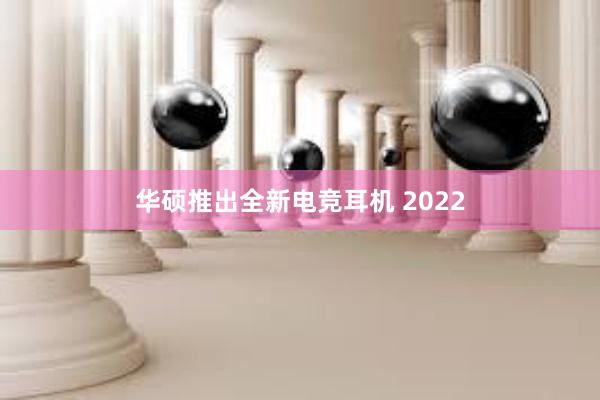 华硕推出全新电竞耳机 2022