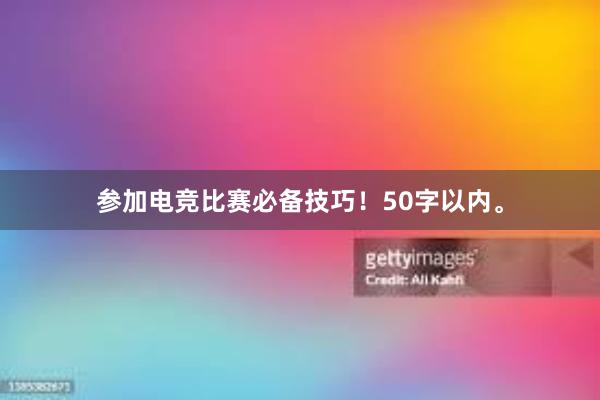 参加电竞比赛必备技巧！50字以内。