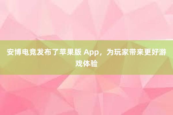 安博电竞发布了苹果版 App，为玩家带来更好游戏体验