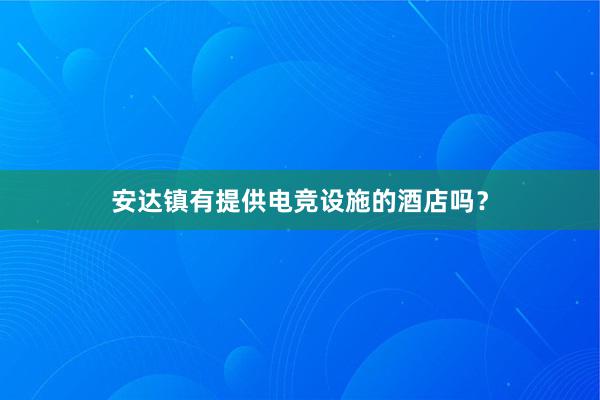 安达镇有提供电竞设施的酒店吗？