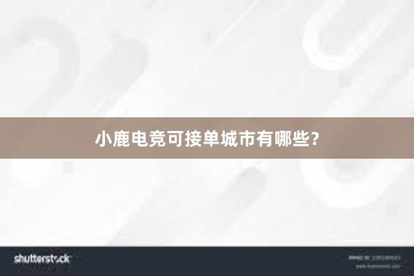 小鹿电竞可接单城市有哪些？