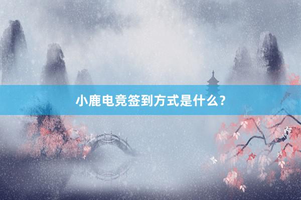 小鹿电竞签到方式是什么？