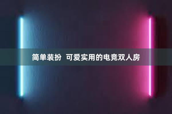 简单装扮  可爱实用的电竞双人房