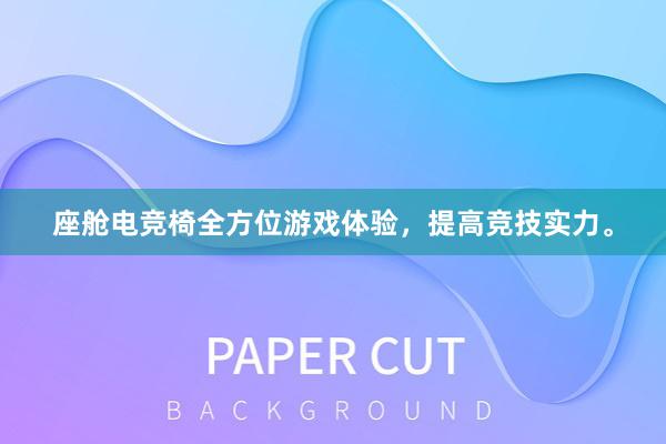 座舱电竞椅全方位游戏体验，提高竞技实力。