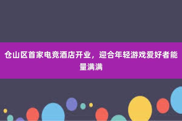 仓山区首家电竞酒店开业，迎合年轻游戏爱好者能量满满