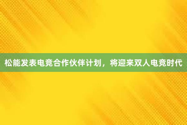 松能发表电竞合作伙伴计划，将迎来双人电竞时代