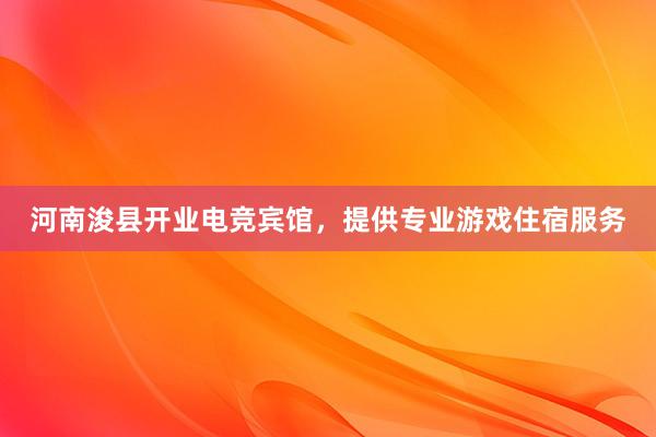 河南浚县开业电竞宾馆，提供专业游戏住宿服务