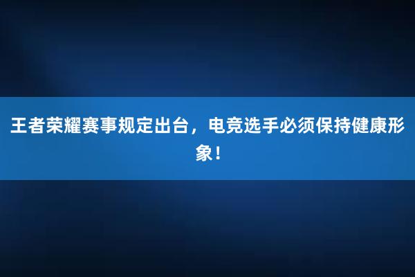 王者荣耀赛事规定出台，电竞选手必须保持健康形象！