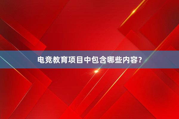 电竞教育项目中包含哪些内容？