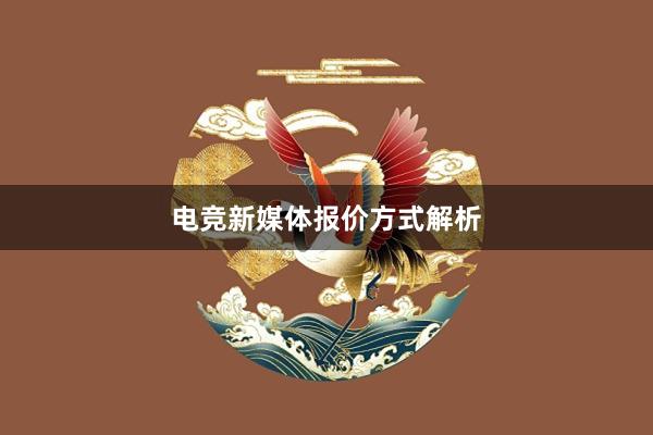 电竞新媒体报价方式解析