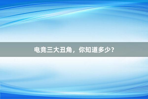 电竞三大丑角，你知道多少？