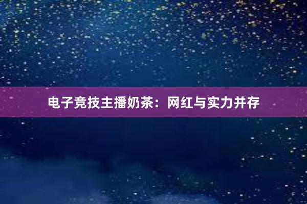 电子竞技主播奶茶：网红与实力并存