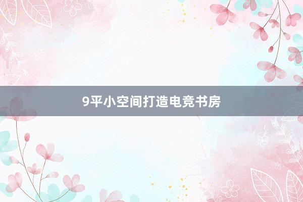 9平小空间打造电竞书房