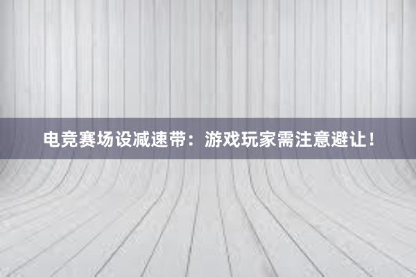 电竞赛场设减速带：游戏玩家需注意避让！