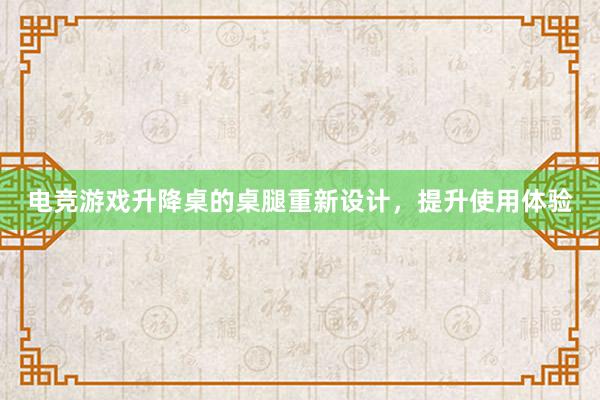 电竞游戏升降桌的桌腿重新设计，提升使用体验