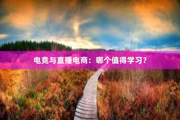 电竞与直播电商：哪个值得学习？