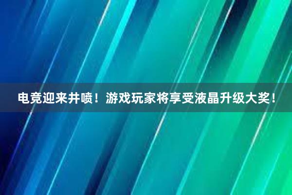 电竞迎来井喷！游戏玩家将享受液晶升级大奖！