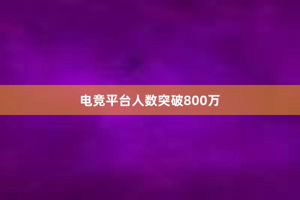 电竞平台人数突破800万