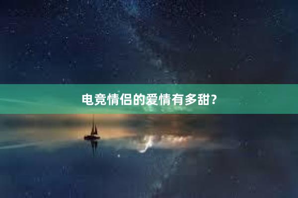 电竞情侣的爱情有多甜？