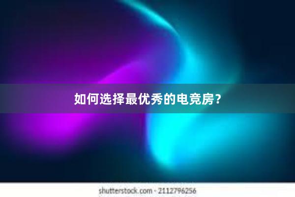 如何选择最优秀的电竞房？