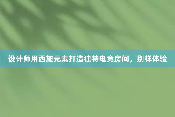 设计师用西施元素打造独特电竞房间，别样体验