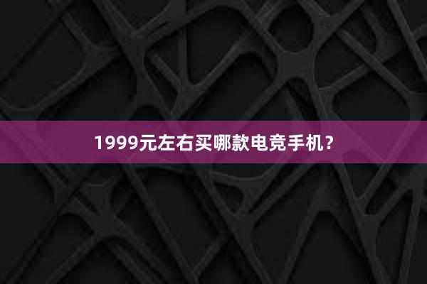 1999元左右买哪款电竞手机？