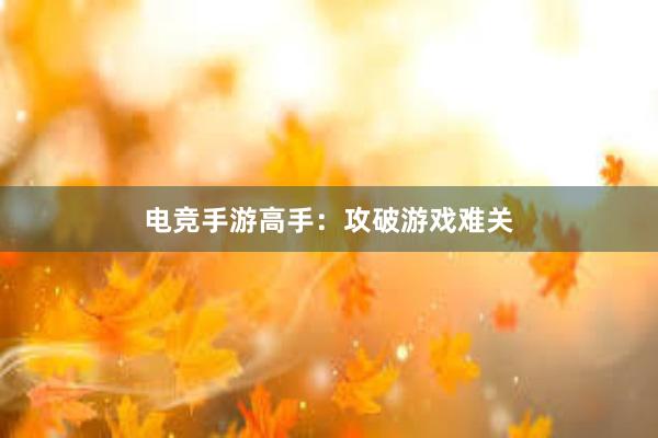 电竞手游高手：攻破游戏难关