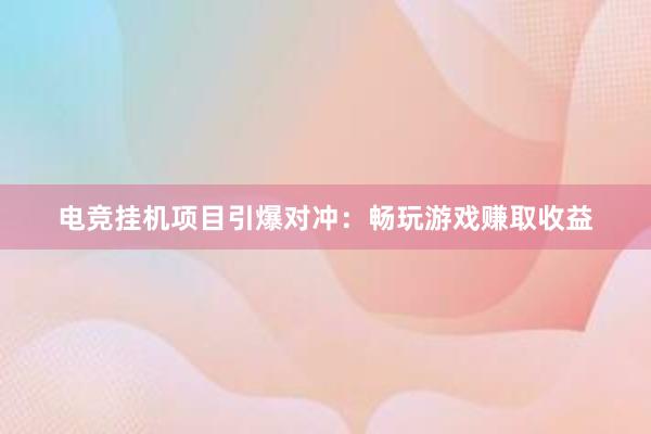 电竞挂机项目引爆对冲：畅玩游戏赚取收益