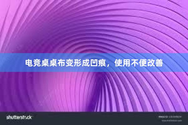 电竞桌桌布变形成凹痕，使用不便改善