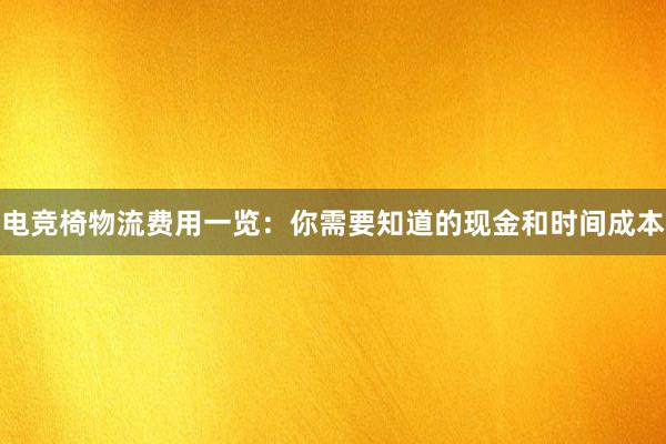 电竞椅物流费用一览：你需要知道的现金和时间成本