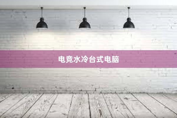 电竞水冷台式电脑