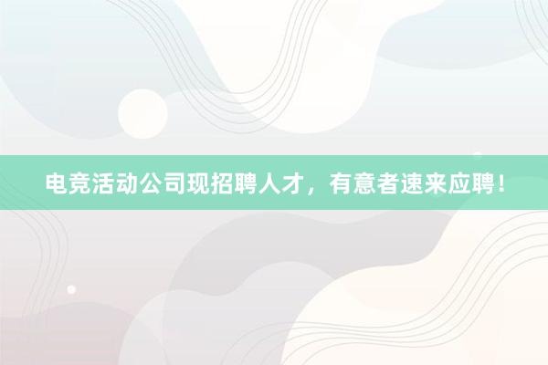 电竞活动公司现招聘人才，有意者速来应聘！